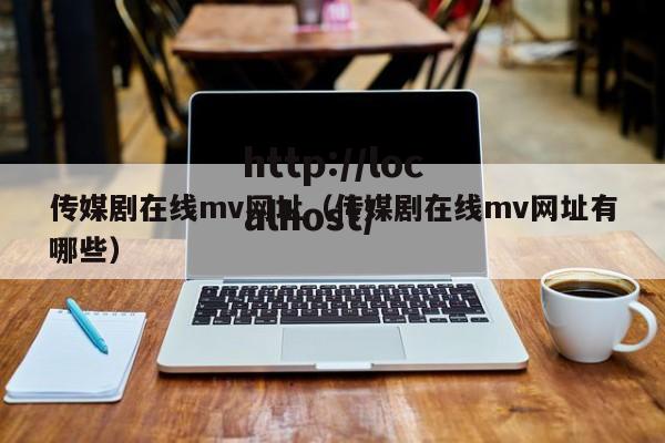 传媒剧在线mv网址（传媒剧在线mv网址有哪些）